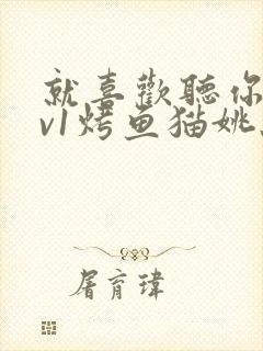 就喜欢听你叫1v1烤鱼猫姚蕊