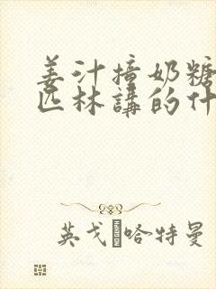 姜汁撞奶糖阿司匹林讲的什么