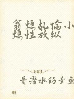 翁熄乩伦小说翁熄性放纵