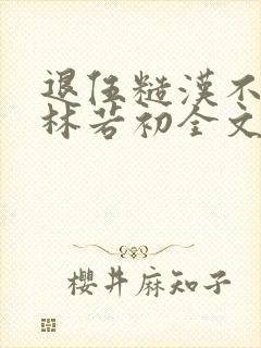 退伍糙汉不经撩林若初全文