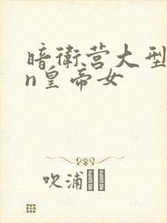 暗卫营大型hpn皇帝女