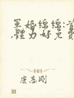 军婚绵绵:首长,体力好免费阅读封面