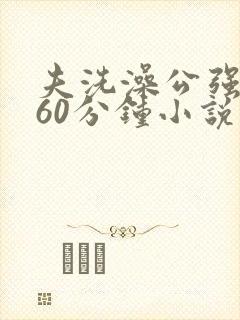 夫洗澡公强我了60分钟小说