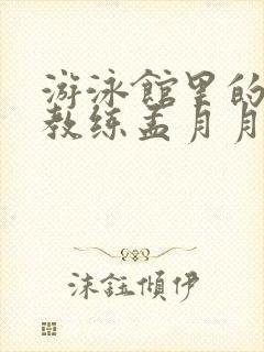 游泳馆里的两个教练孟月月