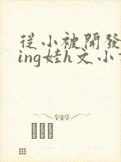 从小被开发成ying娃h文小说封面