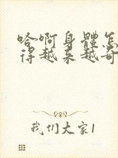 哈啊身体怎么变得越来越奇怪了