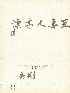 漂亮人妻互换hd