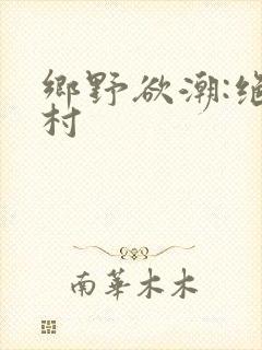 乡野欲潮:绝色村