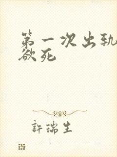 第一次出轨欲仙欲死