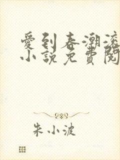 爱到春潮滚滚来小说免费阅读