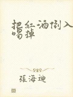 把红酒倒入b里喝掉