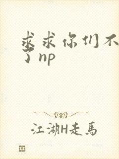 求求你们不要做了np