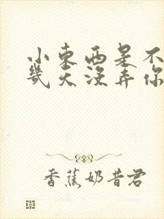 小东西是不是好几天没弄你了