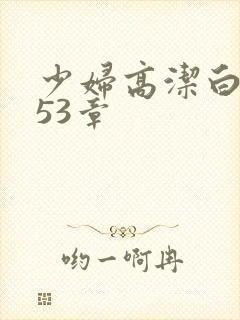 少妇高洁白义第53章