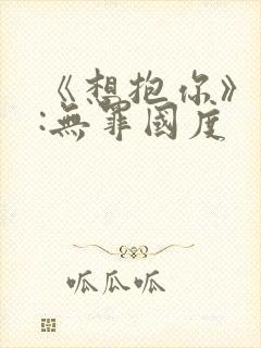 《想抱你》作者:无罪国度