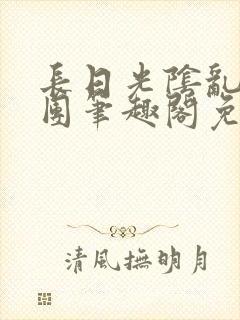 长日光阴乱作一团笔趣阁免费阅读无弹窗