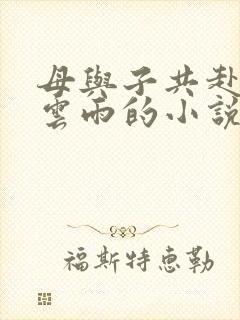 母与子共赴巫山云雨的小说阅读