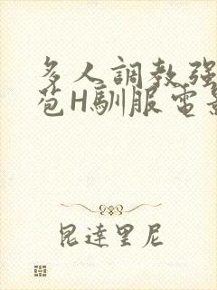 多人调教强行破苞H驯服电影