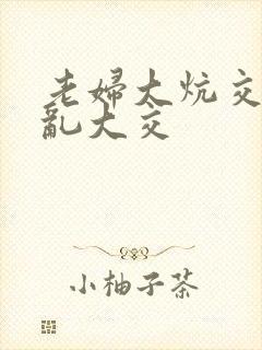 老妇大炕交换配乱大交