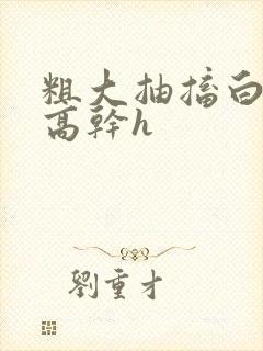 粗大抽搐白浊h高干h封面