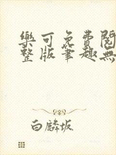 乐可免费阅读完整版笔趣无弹窗下