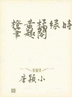 橙黄橘绿时小说笔趣阁