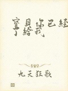 宝贝你已经长大了给我