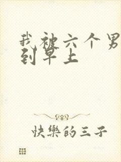 我被六个男人躁到早上