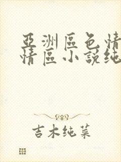 亚洲区色情区激情区小说纯熟调抖