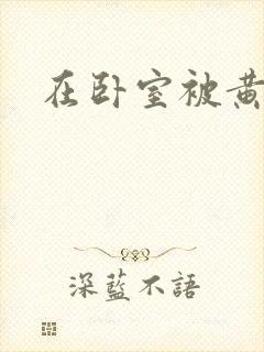 在卧室被黄总干