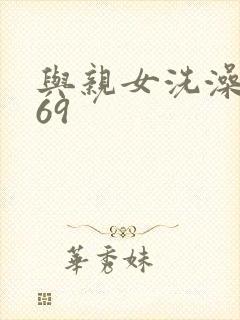 与亲女洗澡伦了69