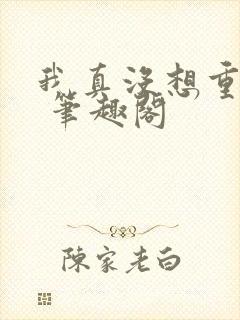 我真没想重生啊 笔趣阁