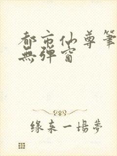 都市仙尊笔趣阁无弹窗