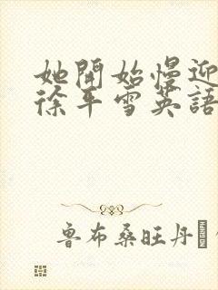 她开始慢迎迎合徐平雪英语