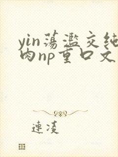 yin荡滥交纯肉np重口文