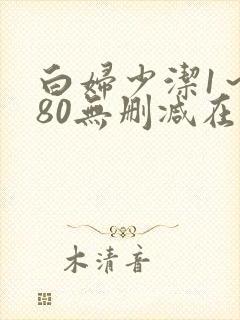 白妇少洁1～180无删减在线阅读