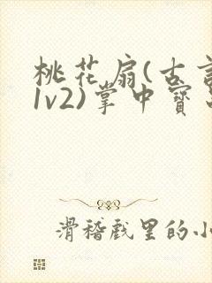 桃花扇(古言,1v2)掌中宝串串