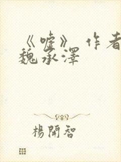 《嘘》 作者:魏承泽