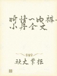 畸情~内裤奇缘小丹全文