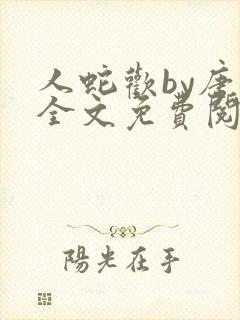 人蛇欢by唐棠全文免费阅读