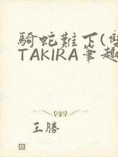 骑蛇难下(双)TAKIRA笔趣阁