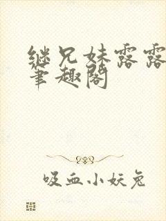 继兄妹露露小说笔趣阁