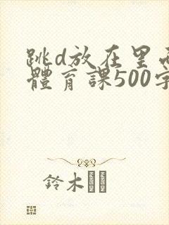 跳d放在里面上体育课500字