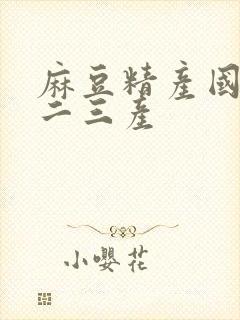 麻豆精产国品一二三产