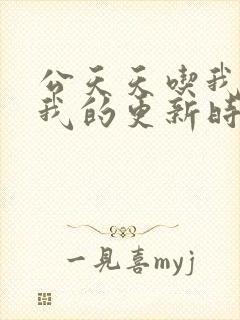 公天天吃我奶躁我的更新时间