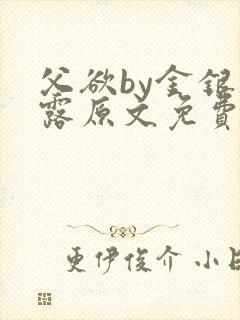 父欲by金银花露原文免费阅读笔趣阁