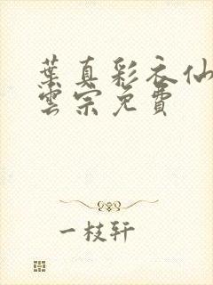 叶真彩衣仙子齐云宗免费