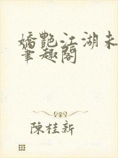 娇艳江湖未删节笔趣阁