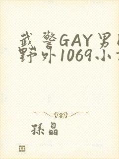 武警GAY男同野外1069小说