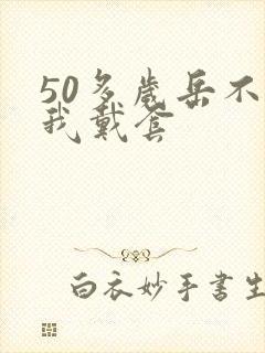 50多岁岳不让我戴套封面